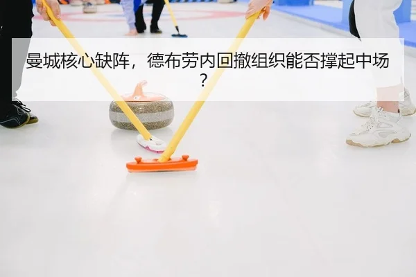 曼城核心缺阵，德布劳内回撤组织能否撑起中场？
